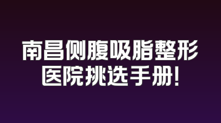 南昌侧腹吸脂整形医院挑选手册！