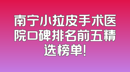 南宁小拉皮手术医院口碑排名前五精选榜单！