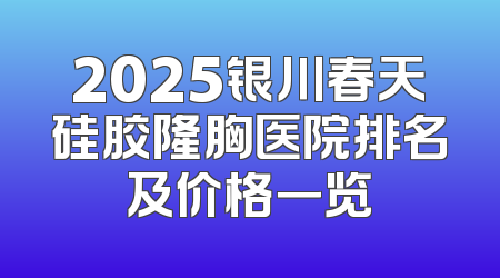 2025银川春天硅胶隆胸医院排名及价格一览