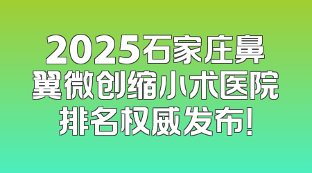 2025石家庄鼻翼微创缩小术医院排名权威发布！