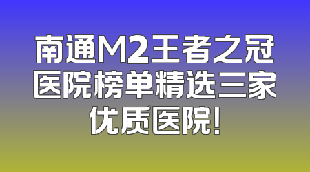 南通M2王者之冠医院榜单精选三家优质医院！