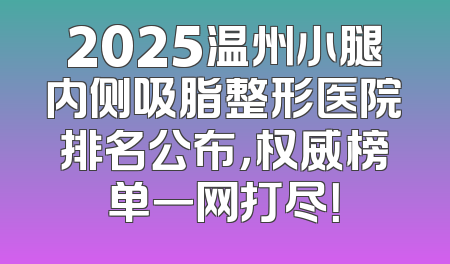 2025温州小腿内侧吸脂整形医院排名公布，权威榜单一网打尽！