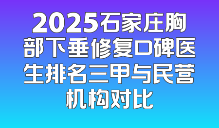 2025石家庄胸部下垂修复口碑医生排名三甲与民营机构对比