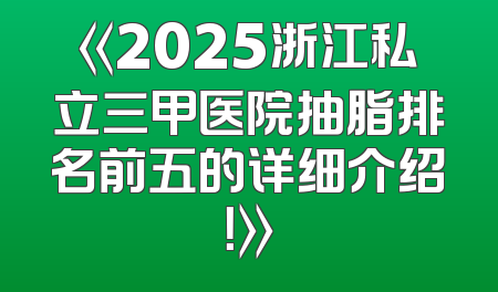 《2025浙江私立三甲医院抽脂排名前五的详细介绍！》