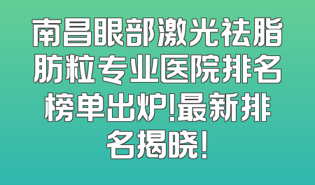 南昌眼部激光祛脂肪粒专业医院排名榜单出炉！最新排名揭晓！
