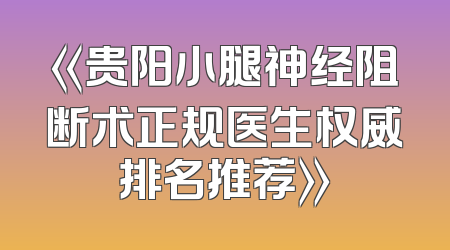 《贵阳小腿神经阻断术正规医生权威排名推荐》