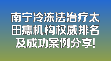 南宁冷冻法治疗太田痣机构权威排名及成功案例分享！