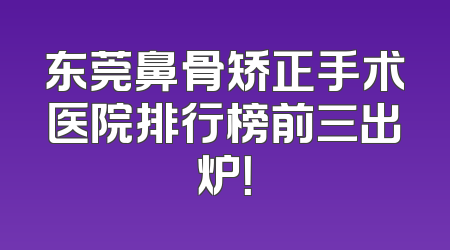 东莞鼻骨矫正手术医院排行榜前三出炉！
