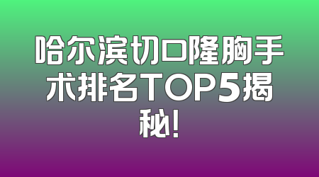 哈尔滨切口隆胸手术排名TOP5揭秘！
