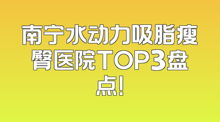 南宁水动力吸脂瘦臀医院TOP3盘点！