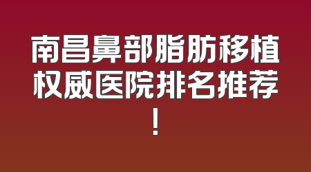 南昌鼻部脂肪移植权威医院排名推荐！