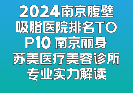 2024南京腹壁吸脂医院排名TOP10 南京丽身苏美医疗美容诊所专业实力解读