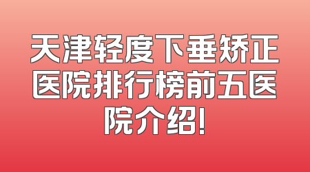天津轻度下垂矫正医院排行榜前五医院介绍!