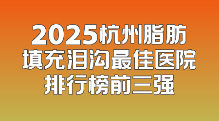 2025杭州脂肪填充泪沟最佳医院排行榜前三强