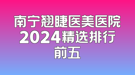 南宁翘睫医美医院2024精选排行前五