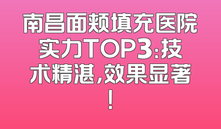 南昌面颊填充医院实力TOP3：技术精湛，效果显著！
