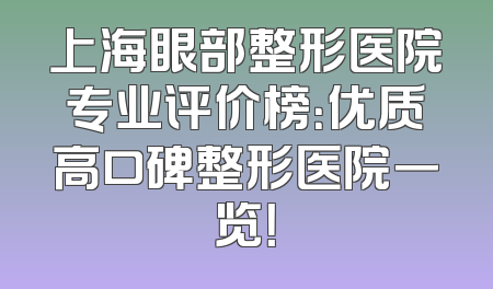 上海眼部整形医院专业评价榜：优质高口碑整形医院一览！