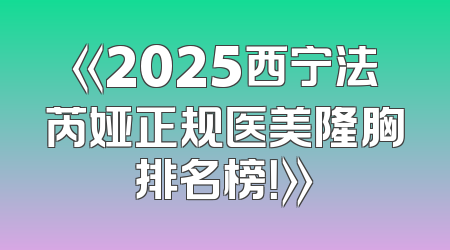 《2025西宁法芮娅正规医美隆胸排名榜！》