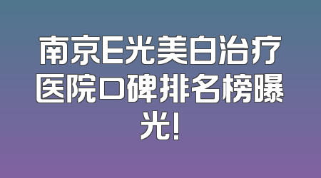 南京E光美白治疗医院口碑排名榜曝光!