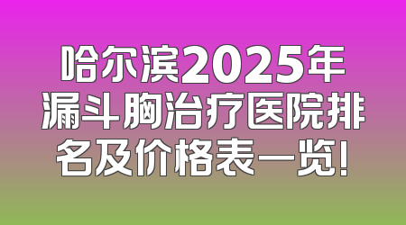 哈尔滨2025年漏斗胸治疗医院排名及价格表一览!