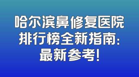 哈尔滨鼻修复医院排行榜全新指南：最新参考！
