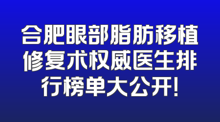 合肥眼部脂肪移植修复术权威医生排行榜单大公开！