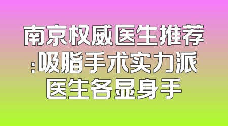 南京权威医生推荐：吸脂手术实力派医生各显身手