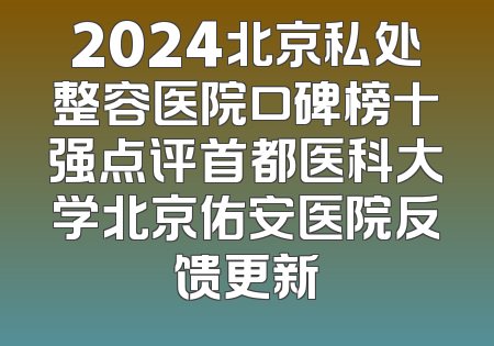 2024北京私处整容医院口碑榜十强点评首都医科大学北京佑安医院反馈更新