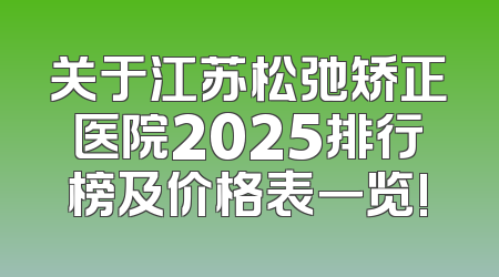 关于江苏松弛矫正医院2025排行榜及价格表一览!