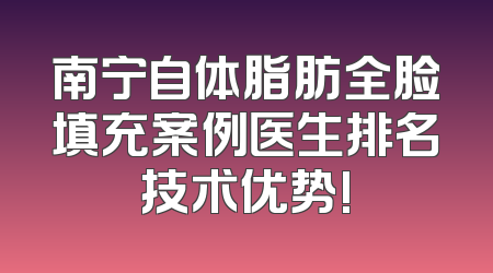 南宁自体脂肪全脸填充案例医生排名技术优势!