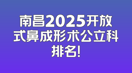 南昌2025开放式鼻成形术公立科排名！