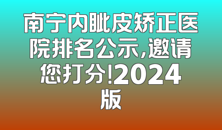 南宁内眦皮矫正医院排名公示，邀请您打分！2024版