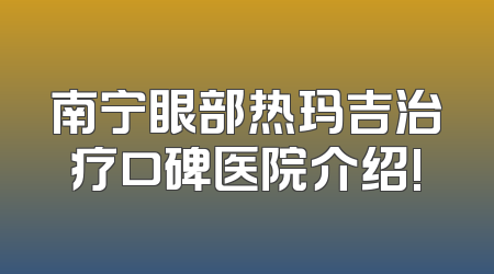 南宁眼部热玛吉治疗口碑医院介绍!