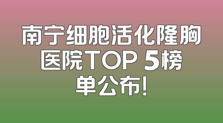 南宁细胞活化隆胸医院TOP 5榜单公布！
