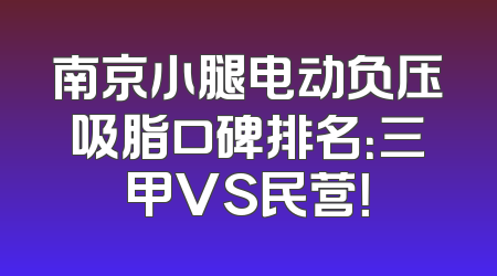 南京小腿电动负压吸脂口碑排名：三甲VS民营！