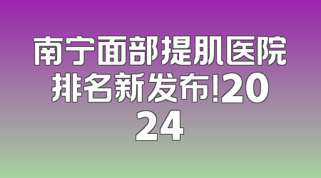 南宁面部提肌医院排名新发布!2024