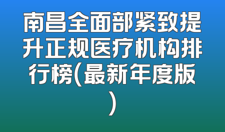 南昌全面部紧致提升正规医疗机构排行榜（最新年度版）