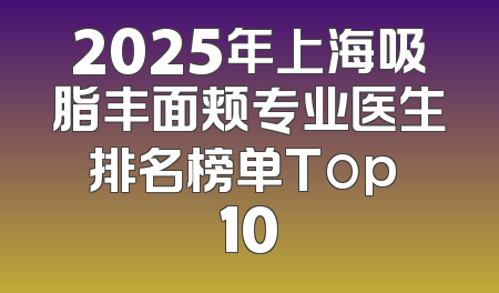 2025年上海吸脂丰面颊专业医生排名榜单Top 10