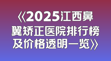 《2025江西鼻翼矫正医院排行榜及价格透明一览》