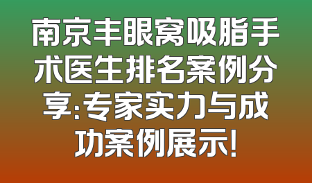 南京丰眼窝吸脂手术医生排名案例分享：专家实力与成功案例展示！