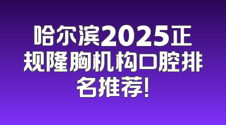 哈尔滨2025正规隆胸机构口腔排名推荐！