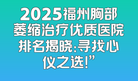2025福州胸部萎缩治疗优质医院排名揭晓：寻找心仪之选！”