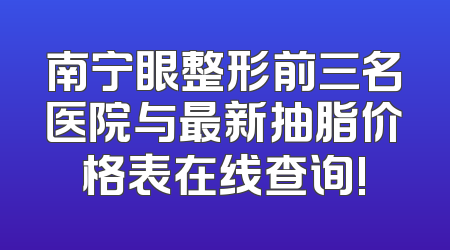 南宁眼整形前三名医院与最新抽脂价格表在线查询!