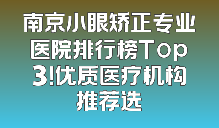 南京小眼矫正专业医院排行榜Top3！优质医疗机构推荐选