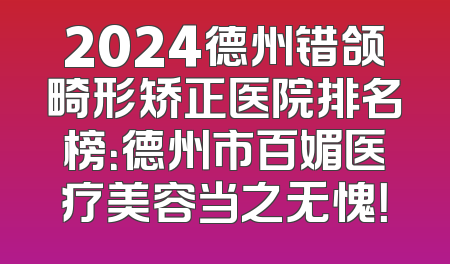 2024德州错颌畸形矫正医院排名榜：德州市百媚医疗美容当之无愧！