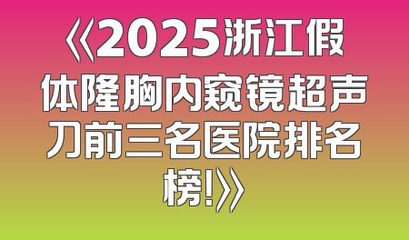 《2025浙江假体隆胸内窥镜超声刀前三名医院排名榜！》