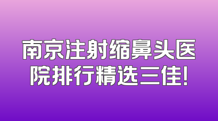 南京注射缩鼻头医院排行精选三佳！