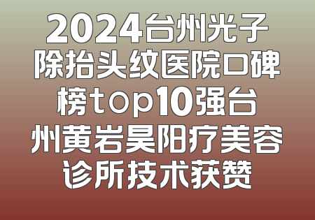 2024台州光子除抬头纹医院口碑榜top10强台州黄岩昊阳疗美容诊所技术获赞