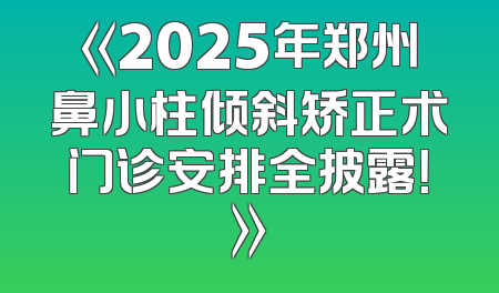 《2025年郑州鼻小柱倾斜矫正术门诊安排全披露！》