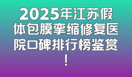 2025年江苏假体包膜挛缩修复医院口碑排行榜鉴赏！